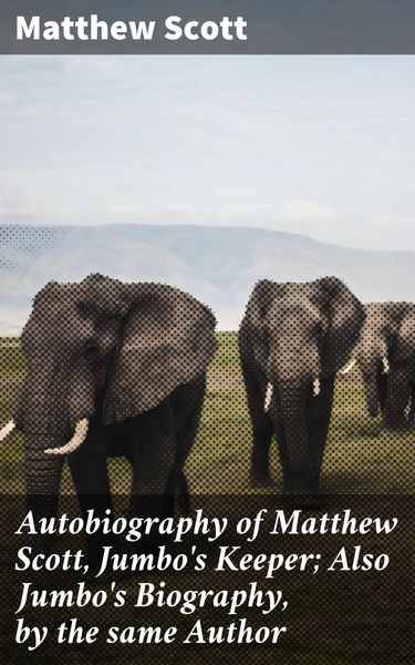 Produktbild: Autobiography of Matthew Scott, Jumbo's Keeper; Also Jumbo's Biography, by the same Author