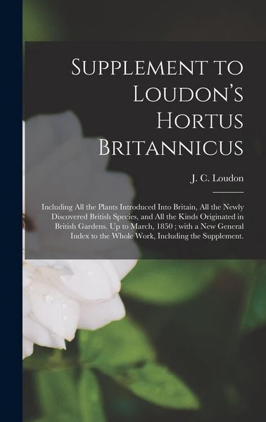 Produktbild: Supplement to Loudon's Hortus Britannicus: Including All the Plants Introduced Into Britain, All the Newly Discovered British Species, and All the Kin