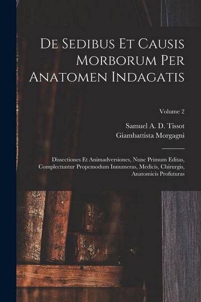 Produktbild: De Sedibus Et Causis Morborum Per Anatomen Indagatis: Dissectiones Et Animadversiones, Nunc Primum Editas, Complectuntur Propemodum Innumeras, Medicis