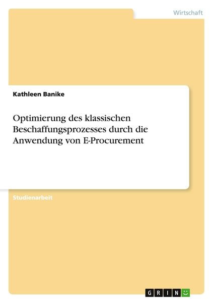 Optimierung des klassischen Beschaffungsprozesses durch die Anwendung von E-Procurement, Taschenbuch von Kathleen Banike, GRIN, 9783656118596