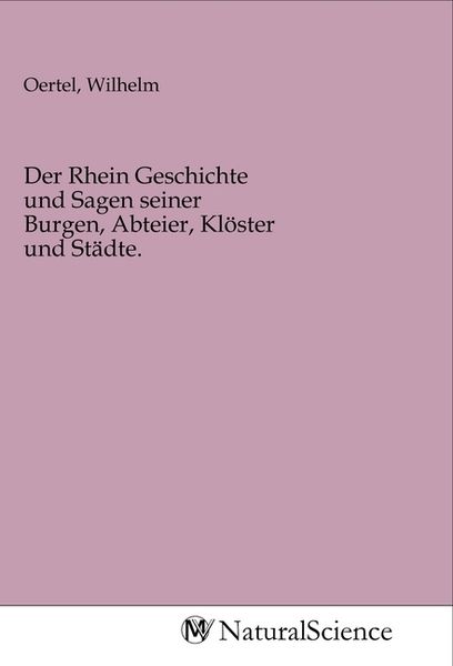 Produktbild: Der Rhein Geschichte und Sagen seiner Burgen, Abteier, Kl&ouml;ster und St&auml;dte.