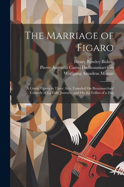 Produktbild: The Marriage of Figaro: A Comic Opera in Three Acts, Founded On Beaumarchais' Comedy of La Folle Journ&eacute;e, and On the Follies of a Day