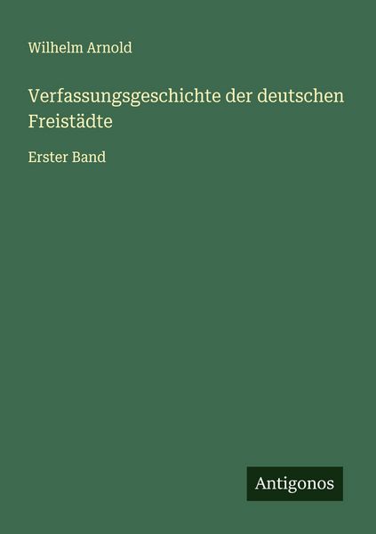 Verfassungsgeschichte der deutschen Freistädte, Taschenbuch von Wilhelm Arnold, Antigonos Verlag, 9783563574096