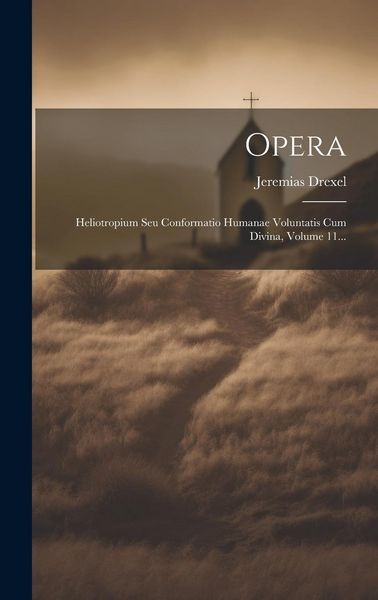 Produktbild: Opera: Heliotropium Seu Conformatio Humanae Voluntatis Cum Divina, Volume 11...