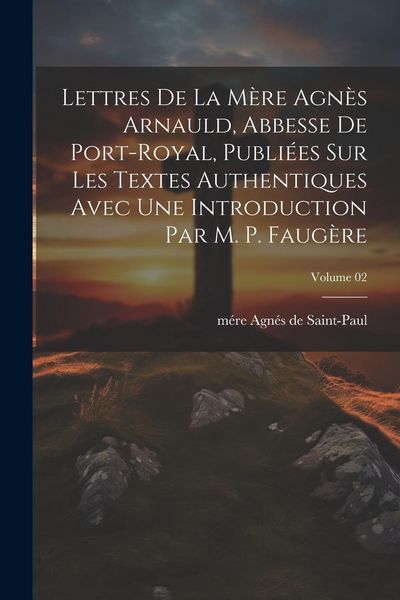 Produktbild: Lettres de la m&egrave;re Agn&egrave;s Arnauld, abbesse de Port-Royal, publi&eacute;es sur les textes authentiques avec une introduction par m. P. Faug&egrave;re; Volume 02