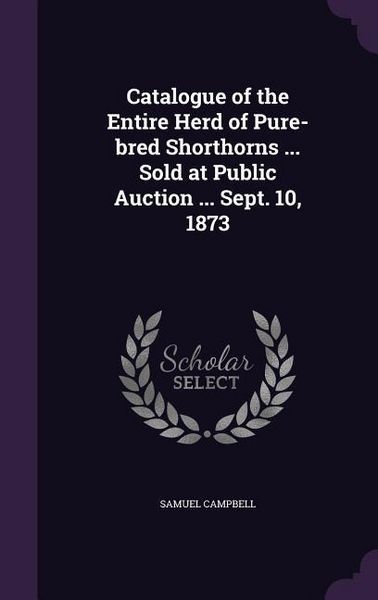 Produktbild: Catalogue of the Entire Herd of Pure-bred Shorthorns ... Sold at Public Auction ... Sept. 10, 1873