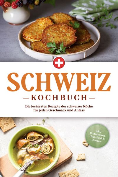 Produktbild: Schweiz Kochbuch: Die leckersten Rezepte der schweizer K&uuml;che f&uuml;r jeden Geschmack und Anlass - inkl. Brotrezepten, Fingerfood & Desserts