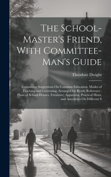 Produktbild: The School-Master's Friend, With Committee-Man's Guide: Containing Suggestions On Common Education, Modes of Teaching and Governing, Arranged for Read