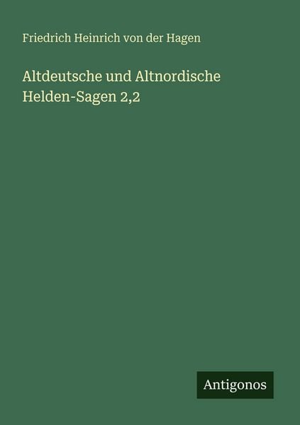 Altdeutsche und Altnordische Helden-Sagen 2,2, Taschenbuch von Friedrich Heinrich der Hagen, Antigonos Verlag, 9783563668320