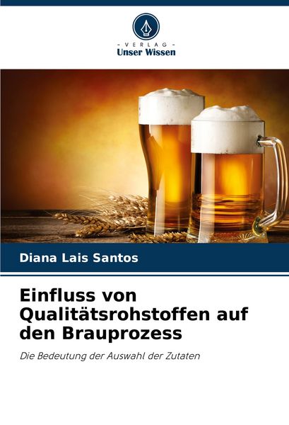 Einfluss von Qualitätsrohstoffen auf den Brauprozess, Taschenbuch von Diana Lais Santos, Verlag Unser Wissen, 9786208033811