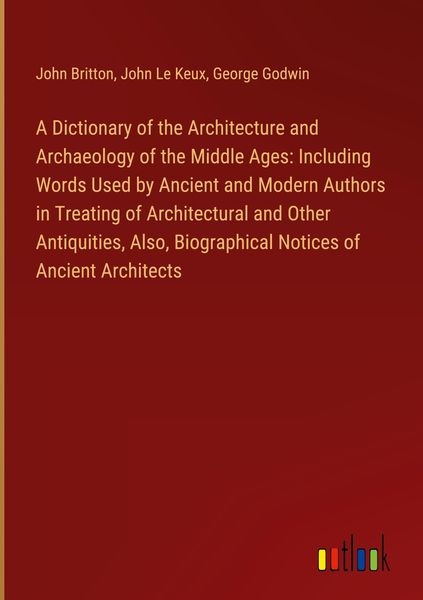 Produktbild: A Dictionary of the Architecture and Archaeology of the Middle Ages: Including Words Used by Ancient and Modern Authors in Treating of Architectural a