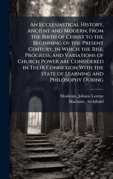 Produktbild: An Ecclesiastical History, Ancient and Modern, From the Birth of Christ to the Beginning of the Present Century, in Which the Rise, Progress, and Vari