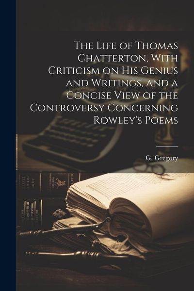 Produktbild: The Life of Thomas Chatterton, With Criticism on His Genius and Writings, and a Concise View of the Controversy Concerning Rowley's Poems