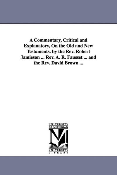Produktbild: A Commentary, Critical and Explanatory, on the Old and New Testaments. by the REV. Robert Jamieson ... REV. A. R. Fausset ... and the REV. David Brown