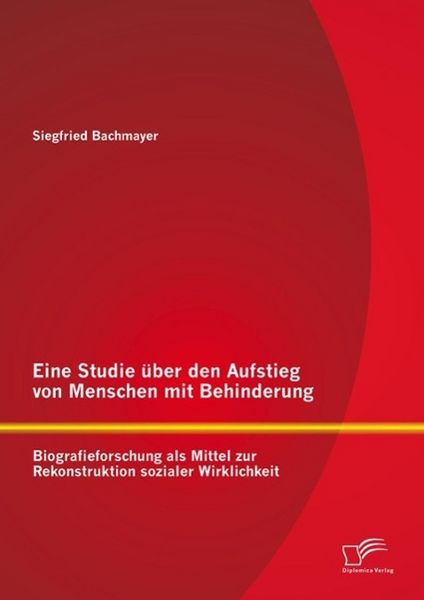 Produktbild: Eine Studie &uuml;ber den Aufstieg von Menschen mit Behinderung: Biografieforschung als Mittel zur Rekonstruktion sozialer Wirklichkeit