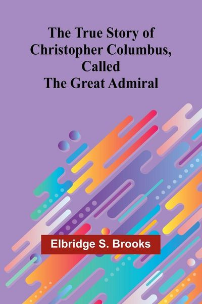 Produktbild: The True Story of Christopher Columbus, Called the Great Admiral
