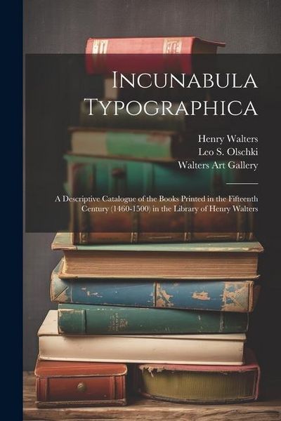 Produktbild: Incunabula Typographica; a Descriptive Catalogue of the Books Printed in the Fifteenth Century (1460-1500) in the Library of Henry Walters