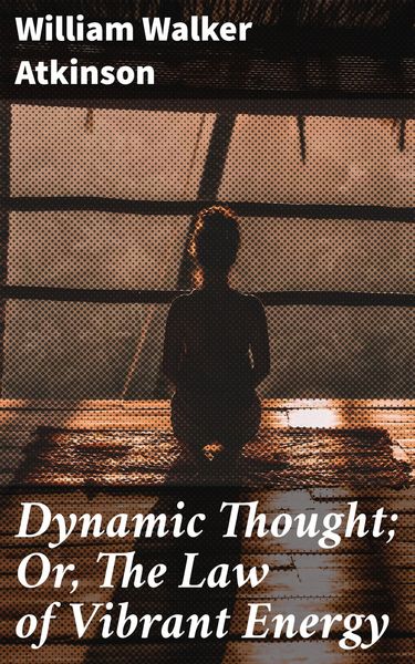 Produktbild: Dynamic Thought; Or, The Law of Vibrant Energy