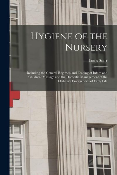 Produktbild: Hygiene of the Nursery; Including the General Regimen and Feeding of Infant and Children; Massage and the Domestic Management of the Ordinary Emergenc