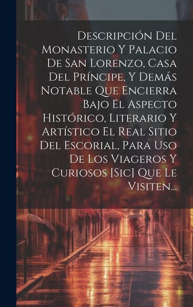 Produktbild: Descripci&oacute;n Del Monasterio Y Palacio De San Lorenzo, Casa Del Pr&iacute;ncipe, Y Dem&aacute;s Notable Que Encierra Bajo El Aspecto Hist&oacute;rico, Literario Y Art&iacute;stico