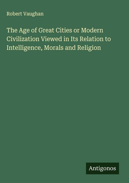 Produktbild: The Age of Great Cities or Modern Civilization Viewed in Its Relation to Intelligence, Morals and Religion