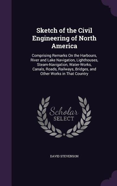 Produktbild: Sketch of the Civil Engineering of North America: Comprising Remarks On the Harbours, River and Lake Navigation, Lighthouses, Steam-Navigation, Water-