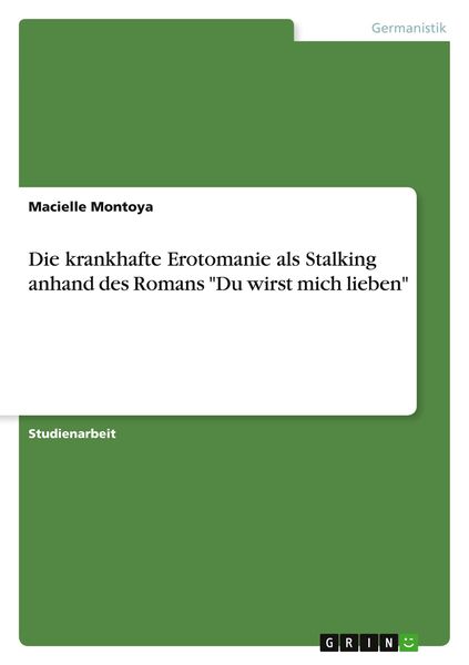 Die krankhafte Erotomanie als Stalking anhand des Romans 'Du wirst mich lieben'; Taschenbuch von Macielle Montoya, GRIN, 9783346342874