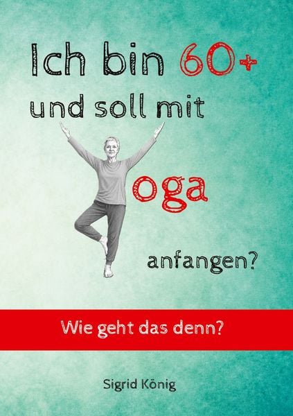 Produktbild: Ich bin 60+ und soll mit Yoga anfangen? Wie geht das denn?