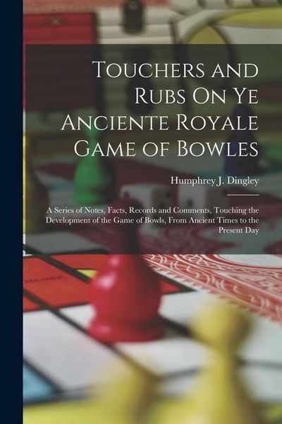 Produktbild: Touchers and Rubs On Ye Anciente Royale Game of Bowles: A Series of Notes, Facts, Records and Comments, Touching the Development of the Game of Bowls,