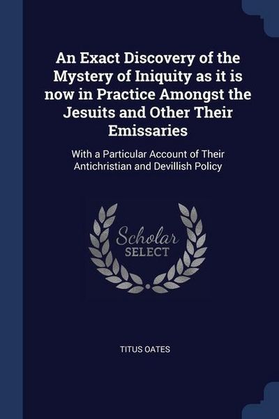 Produktbild: An Exact Discovery of the Mystery of Iniquity as it is now in Practice Amongst the Jesuits and Other Their Emissaries