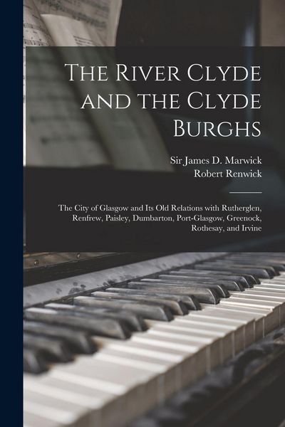 Produktbild: The River Clyde and the Clyde Burghs: the City of Glasgow and Its Old Relations With Rutherglen, Renfrew, Paisley, Dumbarton, Port-Glasgow, Greenock,
