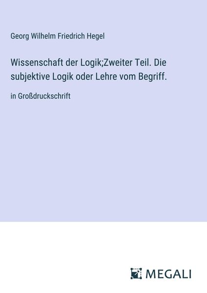 Produktbild: Wissenschaft der Logik;Zweiter Teil. Die subjektive Logik oder Lehre vom Begriff.