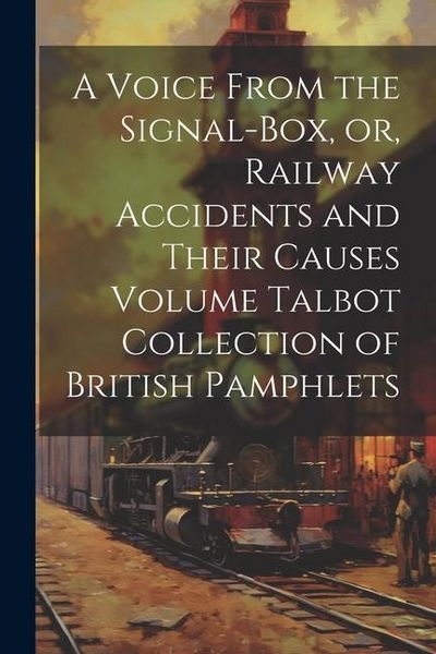Produktbild: A Voice From the Signal-box, or, Railway Accidents and Their Causes Volume Talbot Collection of British Pamphlets