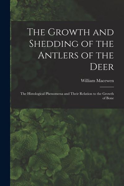 Produktbild: The Growth and Shedding of the Antlers of the Deer; the Histological Phenomena and Their Relation to the Growth of Bone