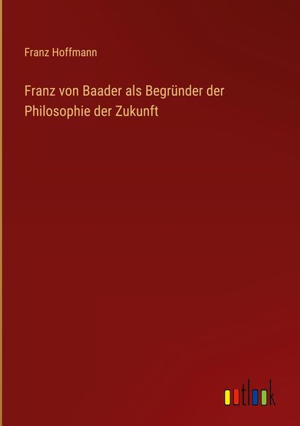 Produktbild: Franz von Baader als Begr&uuml;nder der Philosophie der Zukunft