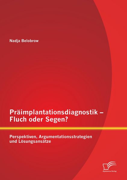 Präimplantationsdiagnostik - Fluch oder Segen? Perspektiven, Argumentationsstrategien und Lösungsansätze, Taschenbuch von Nadja Belobrow, Diplomica
