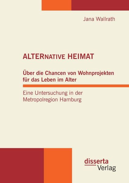 ALTERNATIVE HEIMAT: Über die Chancen von Wohnprojekten für das Leben im Alter. Eine Untersuchung in der Metropolregion Hamburg., Taschenbuch von Jana