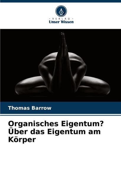 Organisches Eigentum? Über das Eigentum am Körper, Taschenbuch von Thomas Barrow, Verlag Unser Wissen, 9786203918700