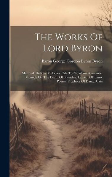 Produktbild: The Works Of Lord Byron: Manfred. Hebrew Melodies. Ode To Napoleon Bonaparte. Monody On The Death Of Sheridan. Lament Of Tasso. Poems. Prophecy