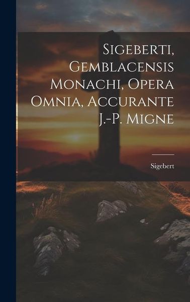 Produktbild: Sigeberti, Gemblacensis Monachi, Opera Omnia, Accurante J.-p. Migne