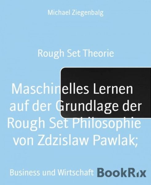 Maschinelles Lernen auf der Grundlage der Rough Set Philosophie von Zdzislaw Pawlak;