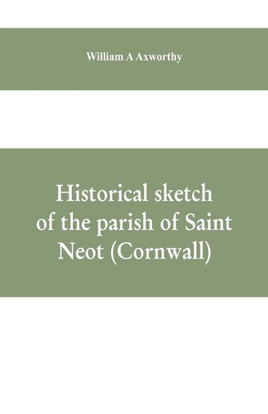 Produktbild: Historical sketch of the parish of Saint Neot (Cornwall). Including the life of Saint Neot, together with a description of the Parish church and its w