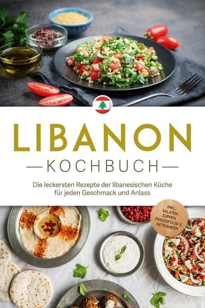 Produktbild: Libanon Kochbuch: Die leckersten Rezepte der libanesischen K&uuml;che f&uuml;r jeden Geschmack und Anlass - inkl. Salaten, Suppen, Fingerfood & Getr&auml;nken