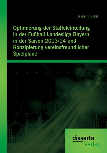 Produktbild: Optimierung der Staffeleinteilung in der Fu&szlig;ball Landesliga Bayern in der Saison 2013/14 und Konzipierung vereinsfreundlicher Spielpl&auml;ne