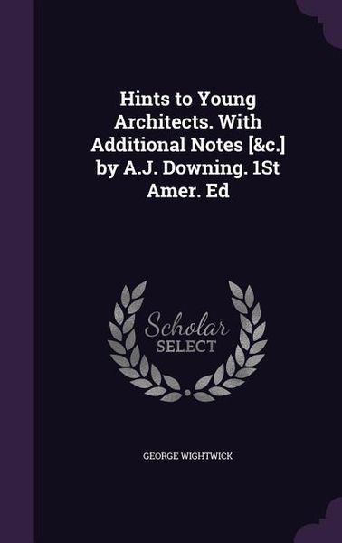 Produktbild: Hints to Young Architects. With Additional Notes [&c.] by A.J. Downing. 1St Amer. Ed