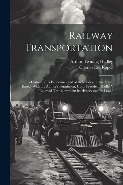 Produktbild: Railway Transportation: A History of Its Economics and of Its Relation to the State, Based, With the Author's Permission, Upon President Hadle