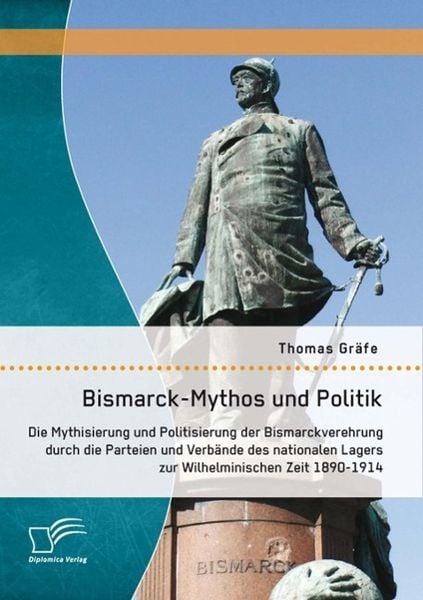 Produktbild: Bismarck-Mythos und Politik: Die Mythisierung und Politisierung der Bismarckverehrung durch die Parteien und Verbände des nationalen Lagers zur Wilhel