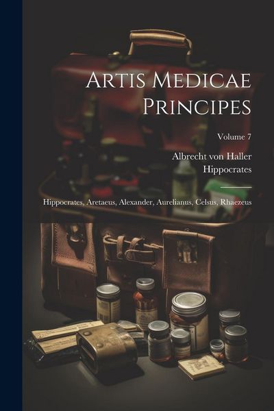 Produktbild: Artis Medicae Principes: Hippocrates, Aretaeus, Alexander, Aurelianus, Celsus, Rhaezeus; Volume 7
