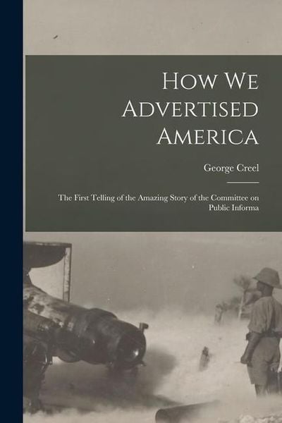Produktbild: How we Advertised America; the First Telling of the Amazing Story of the Committee on Public Informa