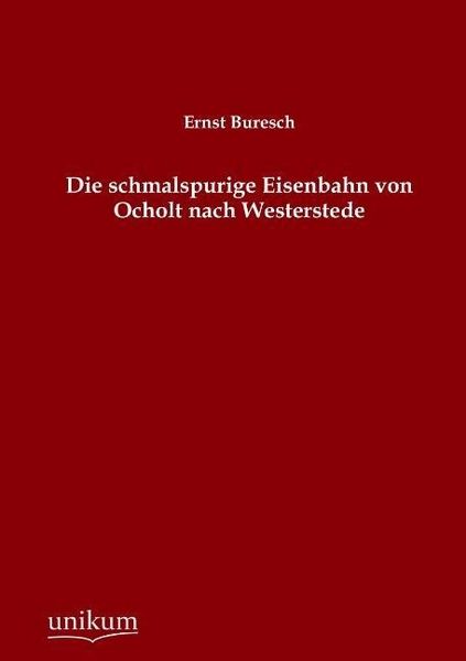 Buresch, E: Die schmalspurige Eisenbahn von Ocholt nach West, Taschenbuch von Ernst Buresch, Unikum, 9783845724508